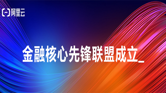 赋能金融行业核心系统转型，阿里云联合抖圈信息等成立“金融核心先锋联盟”
